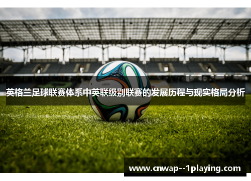 英格兰足球联赛体系中英联级别联赛的发展历程与现实格局分析