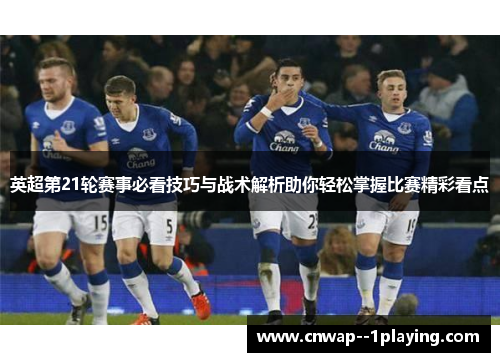 英超第21轮赛事必看技巧与战术解析助你轻松掌握比赛精彩看点