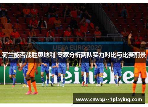 荷兰能否战胜奥地利 专家分析两队实力对比与比赛前景