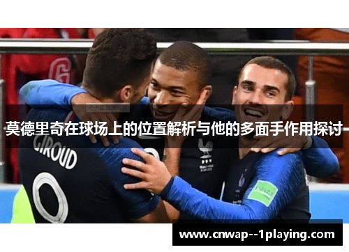 莫德里奇在球场上的位置解析与他的多面手作用探讨