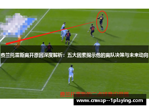 费兰托雷斯离开原因深度解析：五大因素揭示他的离队决策与未来动向