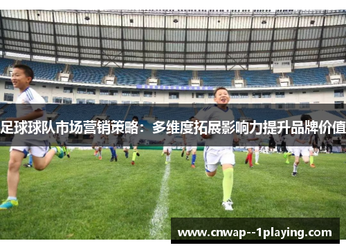足球球队市场营销策略：多维度拓展影响力提升品牌价值
