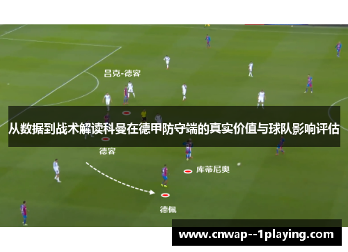 从数据到战术解读科曼在德甲防守端的真实价值与球队影响评估