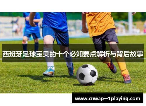 西班牙足球宝贝的十个必知要点解析与背后故事