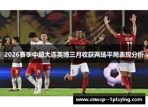 2026赛季中超大连英博三月收获两场平局表现分析