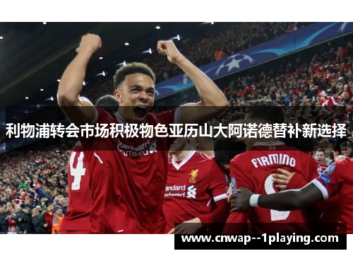 利物浦转会市场积极物色亚历山大阿诺德替补新选择