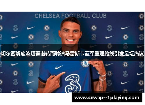 切尔西解雇波切蒂诺转而聘请马雷斯卡蓝军重建路线引发足坛热议