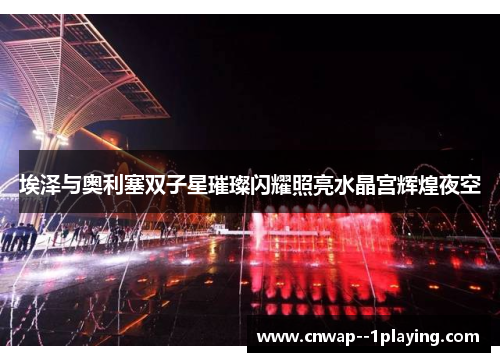 埃泽与奥利塞双子星璀璨闪耀照亮水晶宫辉煌夜空