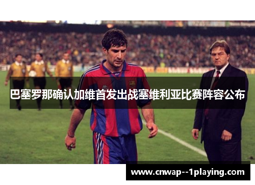 巴塞罗那确认加维首发出战塞维利亚比赛阵容公布