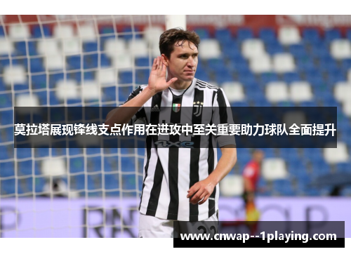 莫拉塔展现锋线支点作用在进攻中至关重要助力球队全面提升