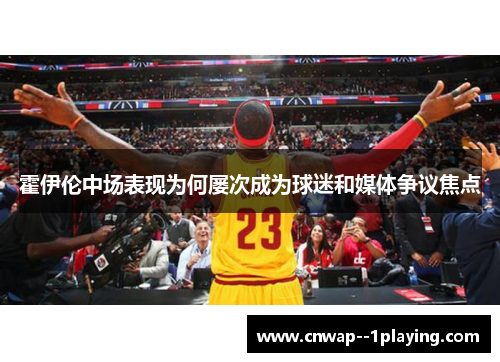 霍伊伦中场表现为何屡次成为球迷和媒体争议焦点