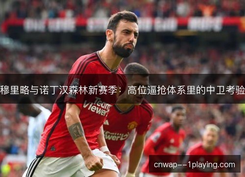 穆里略与诺丁汉森林新赛季：高位逼抢体系里的中卫考验